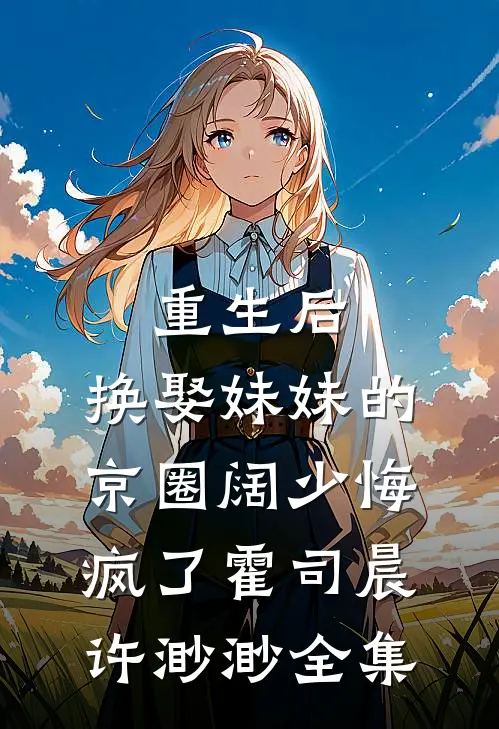 重生后，换娶妹妹的京圈阔少悔疯了霍司晨许渺渺全集