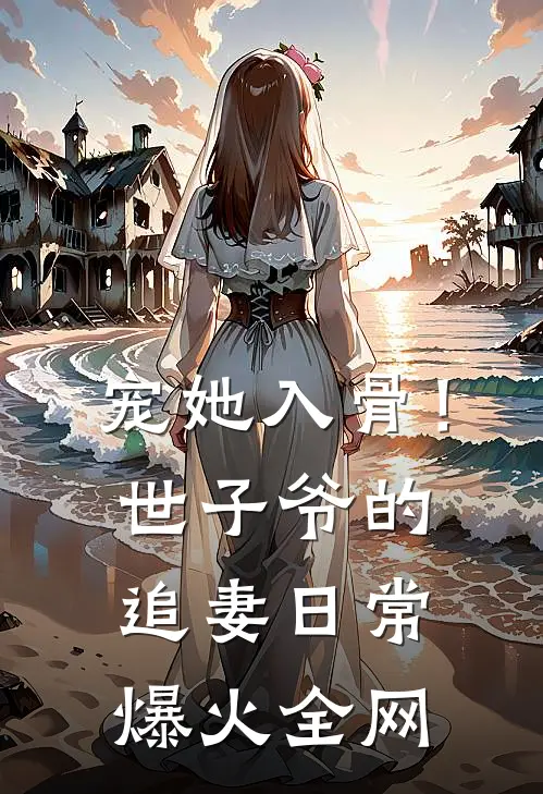 宠她入骨！世子爷的追妻日常爆火全网
