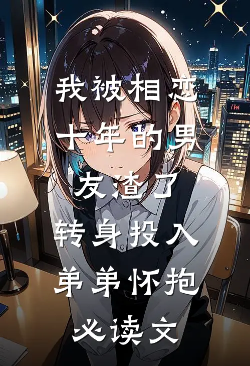 我被相恋十年的男友渣了，转身投入弟弟怀抱必读文