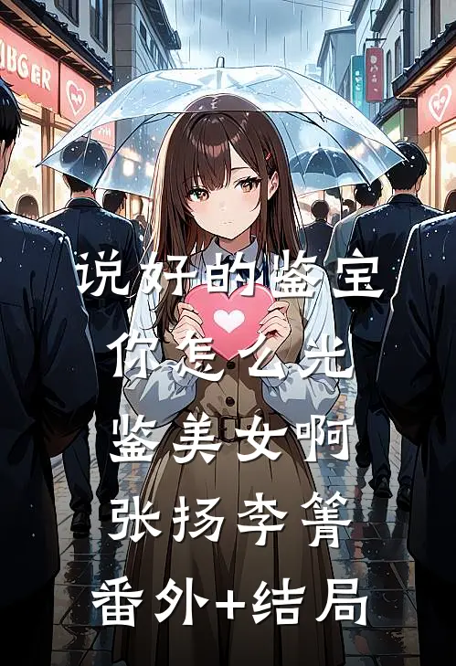 说好的鉴宝，你怎么光鉴美女啊张扬李箐:(番外)+(结局)