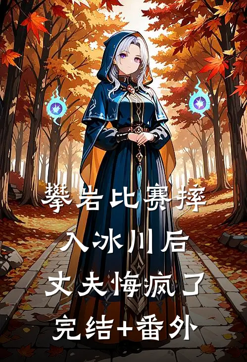 攀岩比赛摔入冰川后，丈夫悔疯了完结+番外