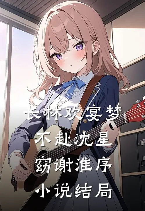 长林欢宴梦不赴沈星窈谢淮序小说结局