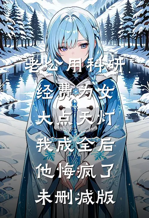 老公用科研经费为女大点天灯，我成全后他悔疯了未删减版