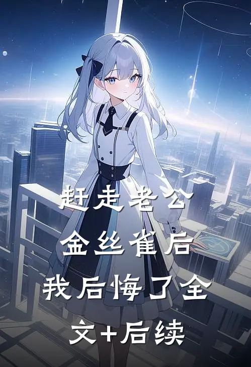 赶走老公金丝雀后，我后悔了全文+后续