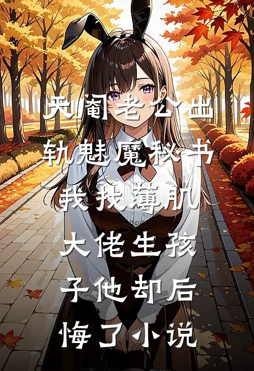 天阉老公出轨魅魔秘书，我找薄肌大佬生孩子他却后悔了小说
