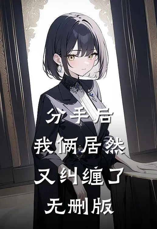 分手后，我俩居然又纠缠了无删版