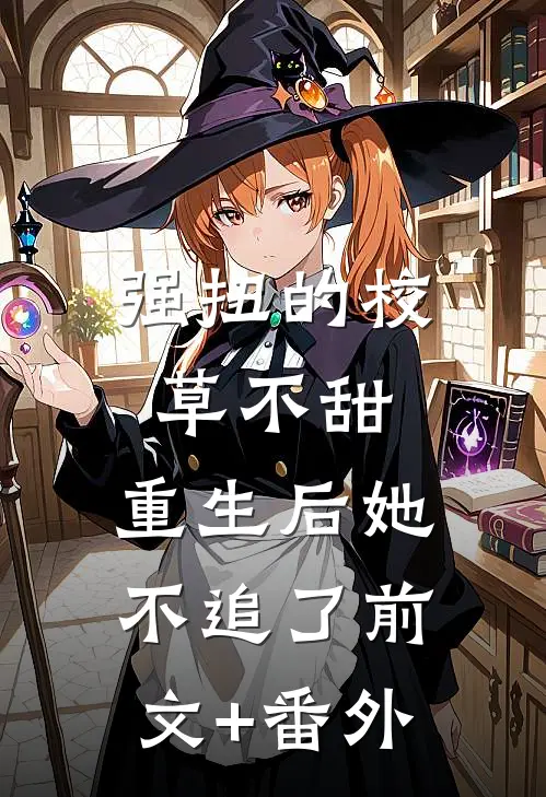 强扭的校草不甜，重生后她不追了前文+番外