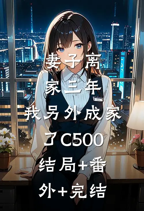 妻子离家三年，我另外成家了C500:结局+番外+完结