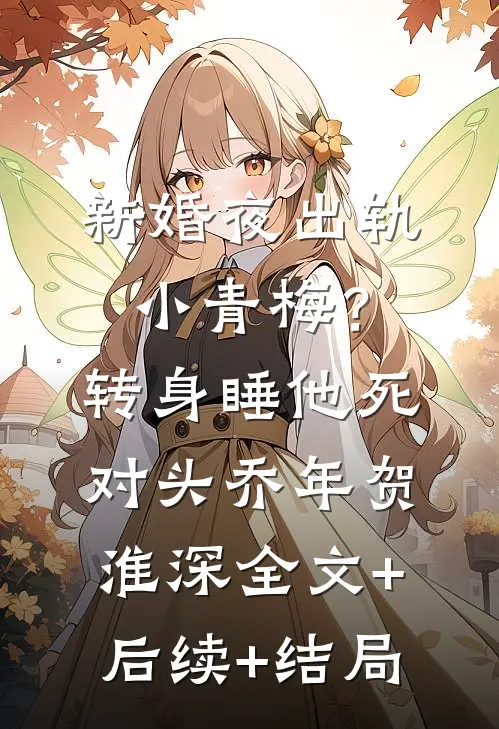 新婚夜出轨小青梅？转身睡他死对头乔年贺淮深全文+后续+结局