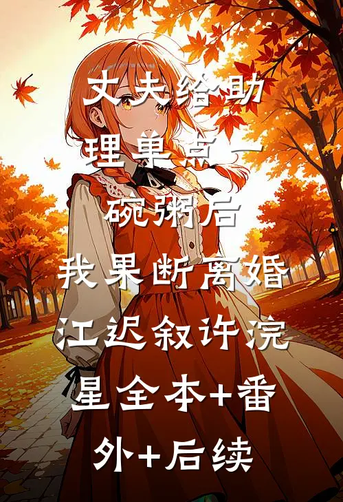 丈夫给助理单点一碗粥后，我果断离婚江迟叙许浣星全本+番外+后续