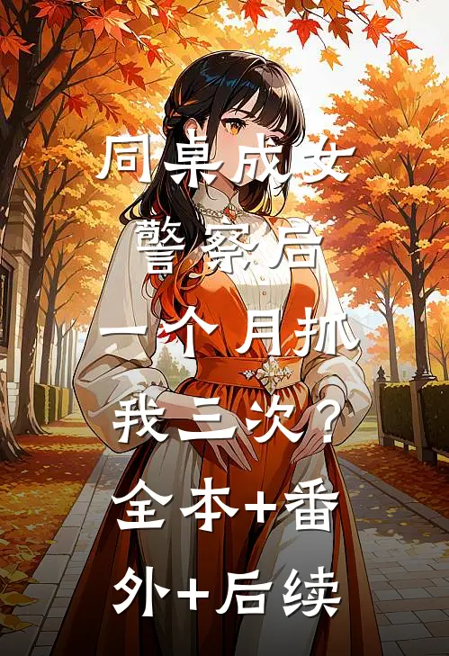 同桌成女警察后，一个月抓我三次？:全本+番外+后续