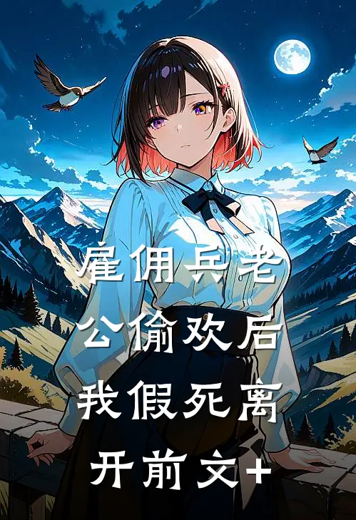 雇佣兵老公偷欢后，我假死离开前文+