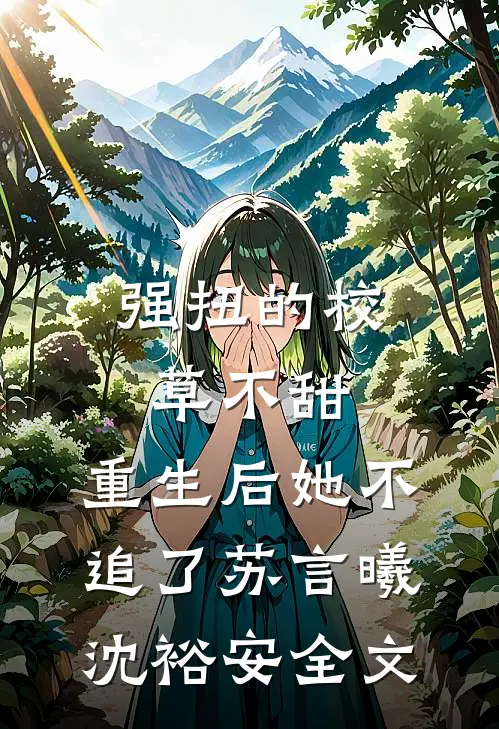 强扭的校草不甜，重生后她不追了苏言曦沈裕安全文