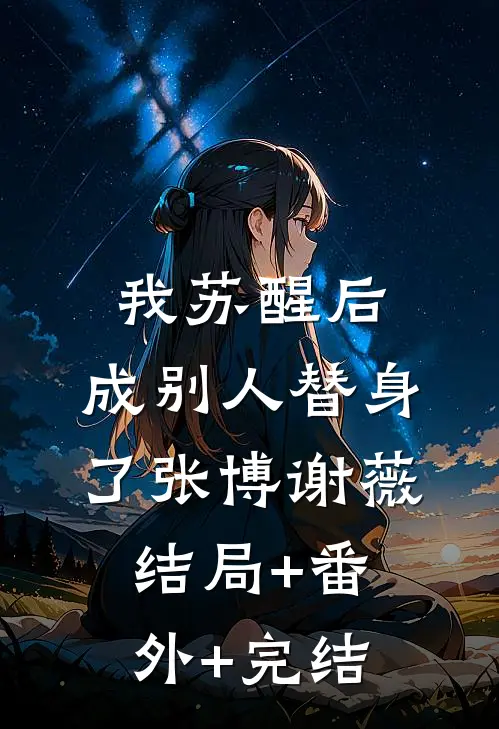 我苏醒后，成别人替身了张博谢薇结局+番外+完结