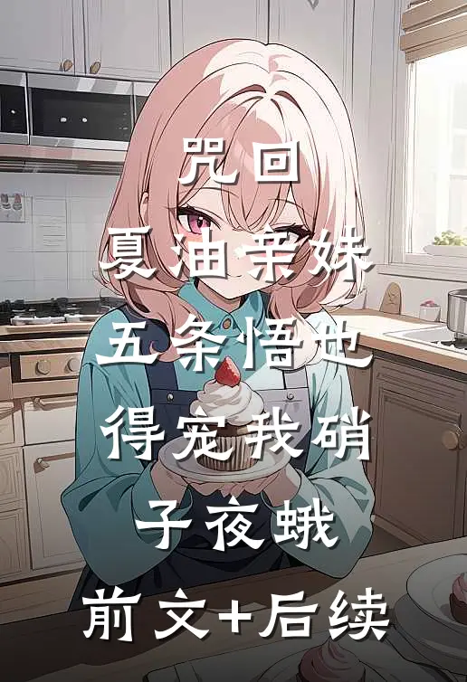 咒回：夏油亲妹，五条悟也得宠我硝子夜蛾:前文+后续