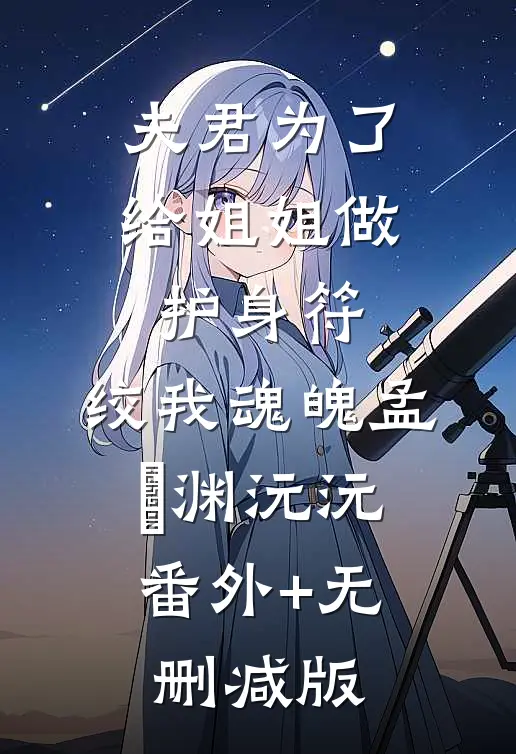 夫君为了给姐姐做护身符，绞我魂魄孟洺渊沅沅:番外+无删减版