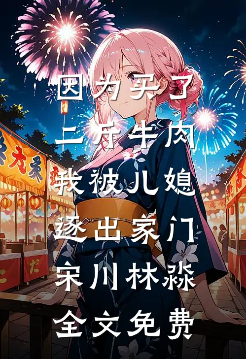 因为买了二斤牛肉，我被儿媳逐出家门宋川林淼全文免费