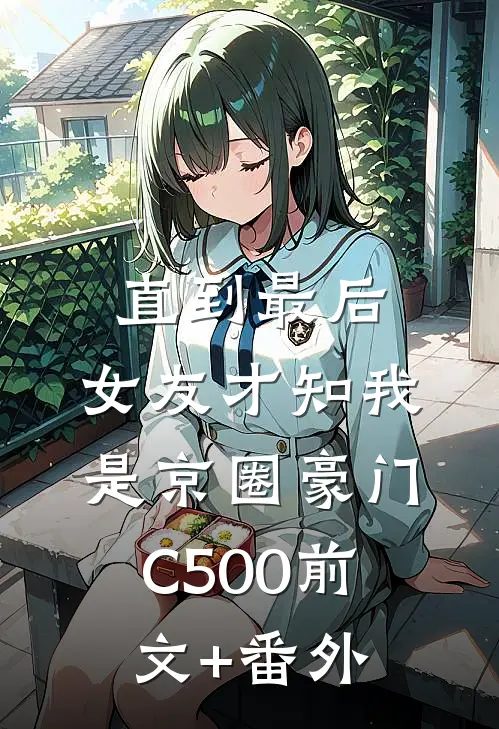 直到最后，女友才知我是京圈豪门C500前文+番外