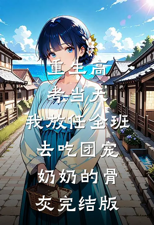 重生高考当天，我放任全班去吃团宠奶奶的骨灰完结版