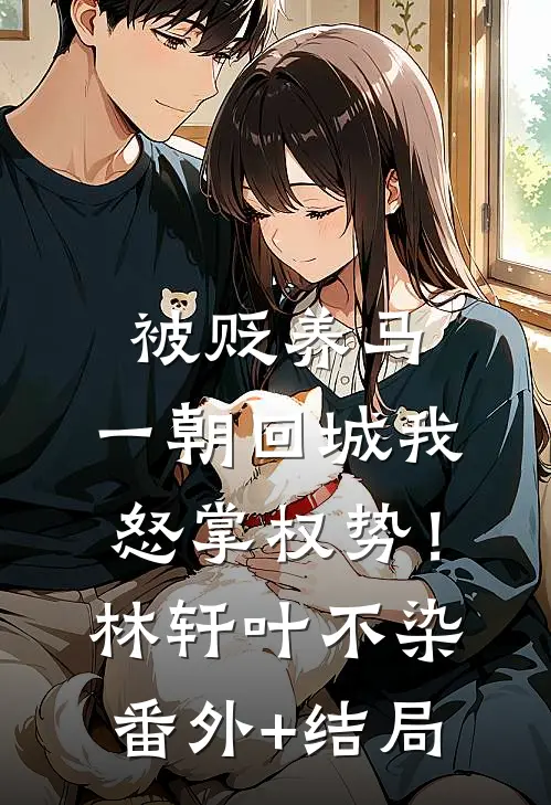被贬养马，一朝回城我怒掌权势！林轩叶不染(番外)+(结局)