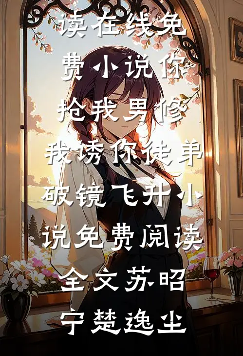 你抢我男修,我诱你徒弟破镜飞升小说免费阅读全文