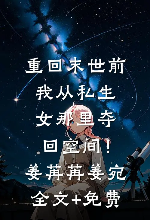 重回末世前，我从私生女那里夺回空间！姜苒苒姜宛全文+免费