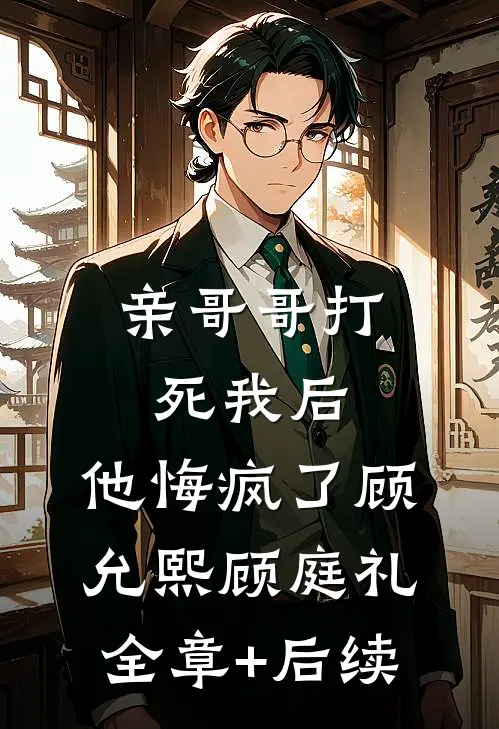 亲哥哥打死我后，他悔疯了顾允熙顾庭礼:全章+后续