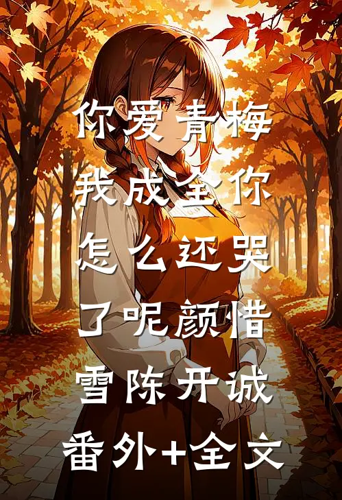 你爱青梅，我成全你怎么还哭了呢颜惜雪陈开诚:(番外)+(全文)