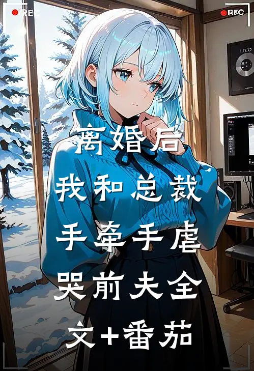 离婚后，我和总裁手牵手虐哭前夫全文+番茄
