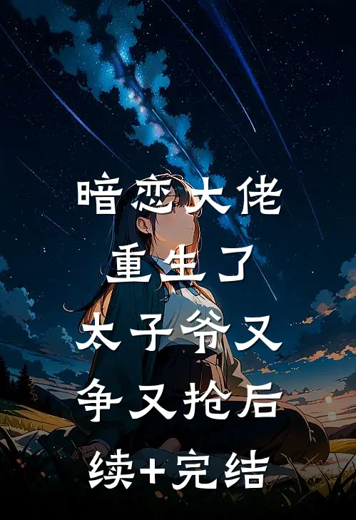 暗恋大佬重生了，太子爷又争又抢后续+完结