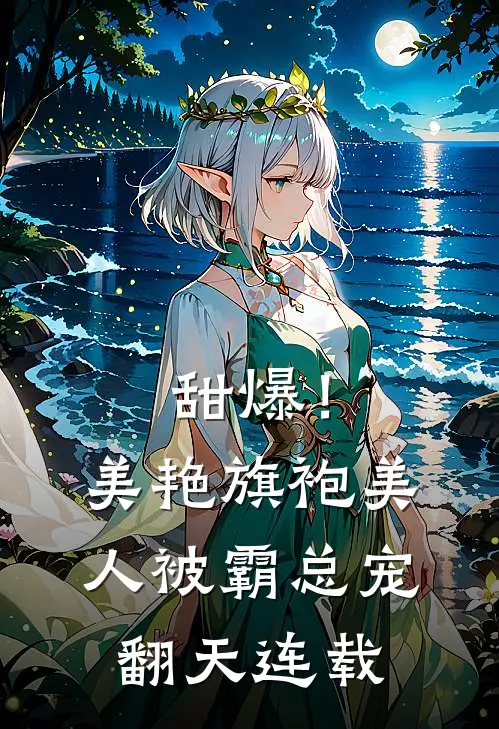 甜爆！美艳旗袍美人被霸总宠翻天连载