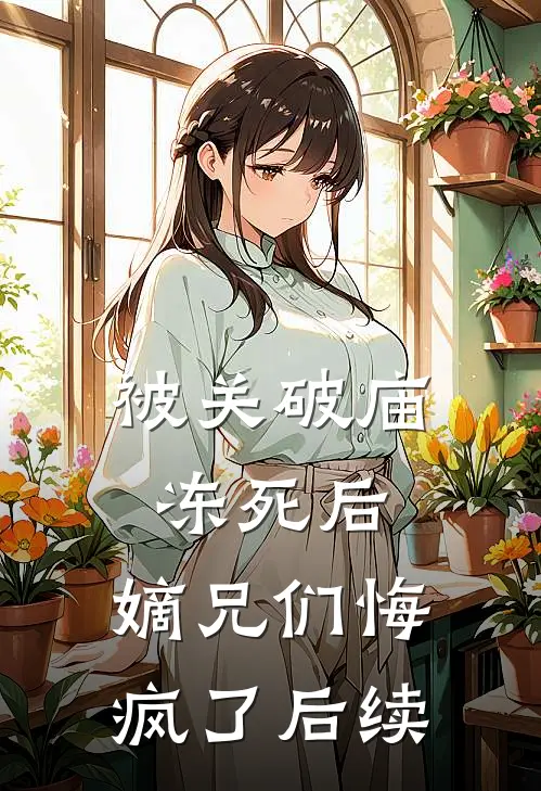 被关破庙冻死后，嫡兄们悔疯了后续