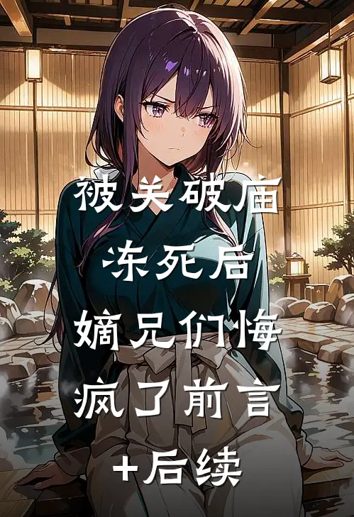 被关破庙冻死后，嫡兄们悔疯了前言+后续