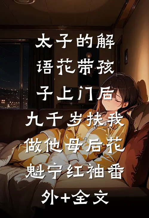 太子的解语花带孩子上门后，九千岁扶我做他母后花魁宁红袖(番外)+(全文)