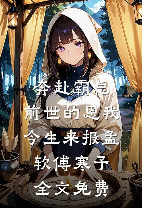 奔赴霸总，前世的恩我今生来报孟软傅寒予全文免费