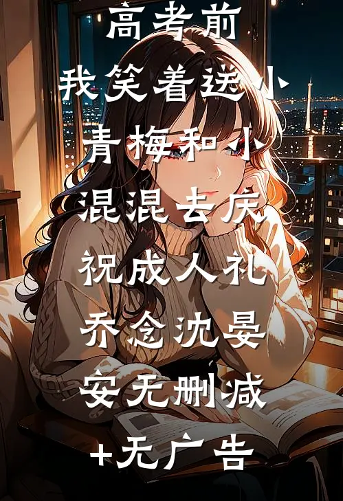 重生在高考前，我笑着送小青梅和小混混去庆祝成人礼乔念沈晏安无删减+无广告