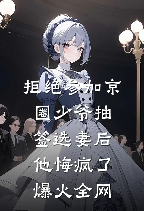 拒绝参加京圈少爷抽签选妻后，他悔疯了爆火全网