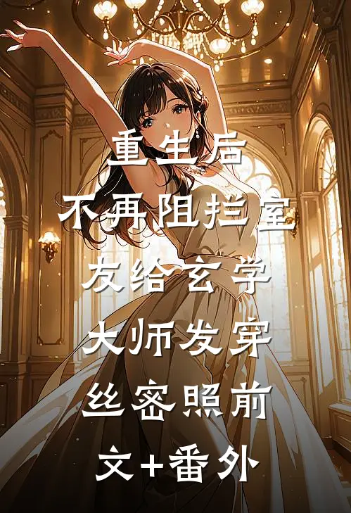 重生后，不再阻拦室友给玄学大师发穿丝密照前文+番外