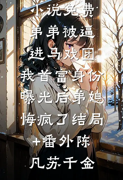 弟弟被逼进马戏团,我首富身份曝光后弟媳悔疯了结局+番外