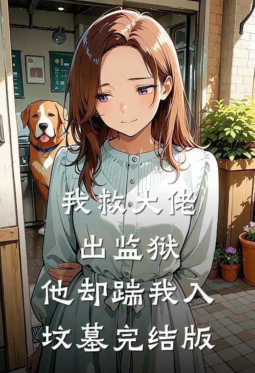 我救大佬出监狱，他却踹我入坟墓完结版