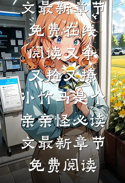 又争又抢又撩,小竹马是个亲亲怪必读文