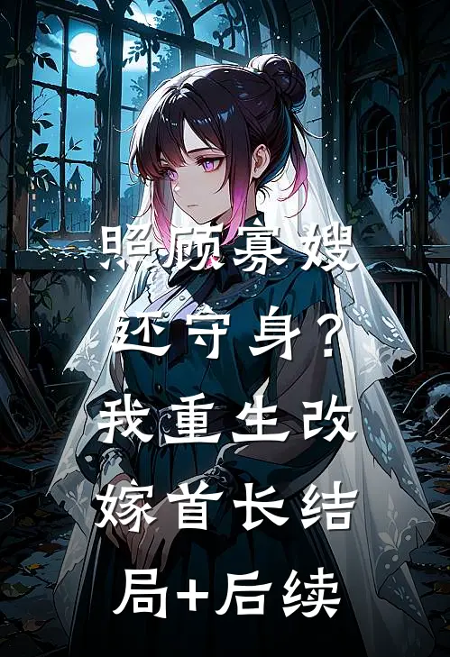 照顾寡嫂还守身？我重生改嫁首长结局+后续