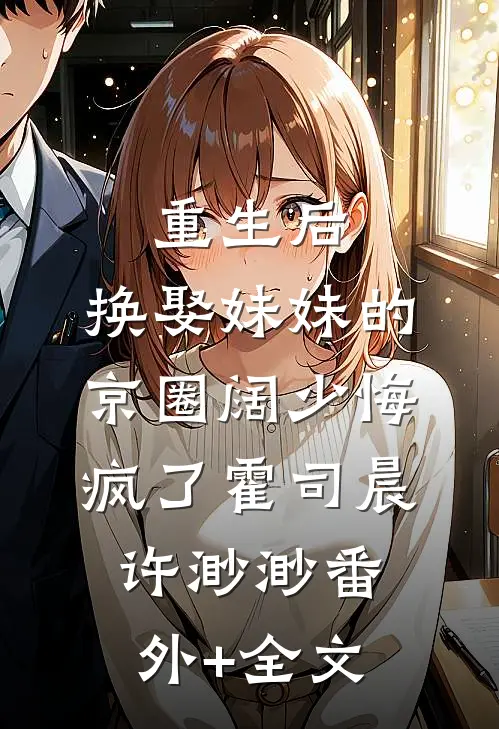 重生后，换娶妹妹的京圈阔少悔疯了霍司晨许渺渺(番外)+(全文)