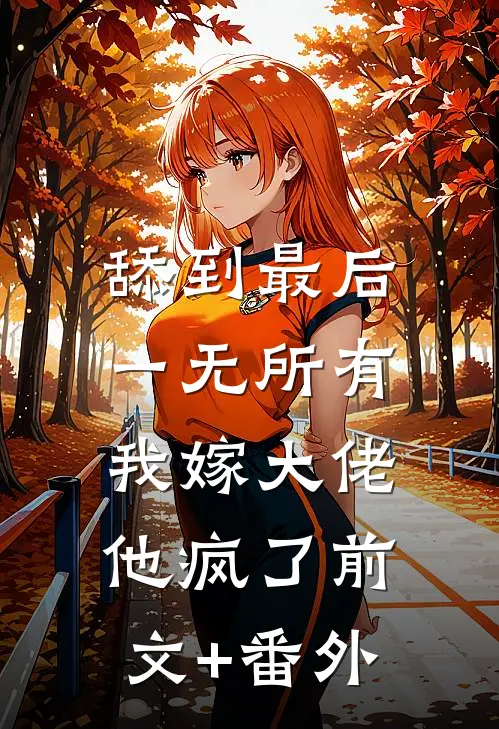 舔到最后一无所有，我嫁大佬他疯了前文+番外