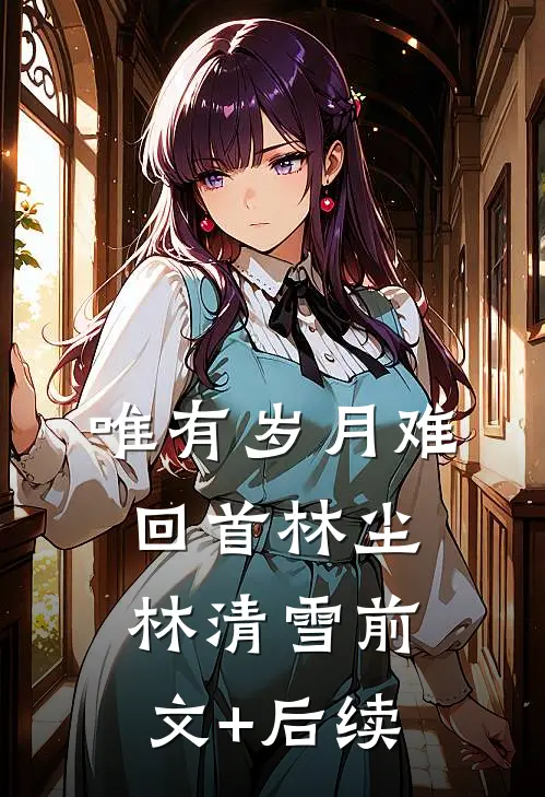 唯有岁月难回首林尘林清雪前文+后续