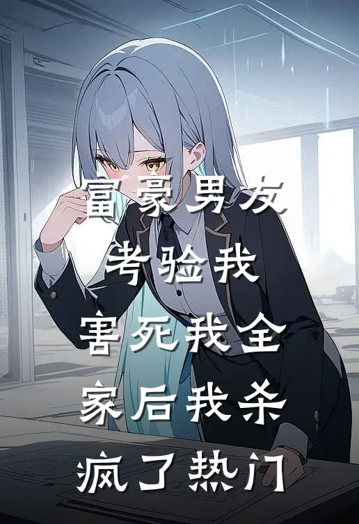 富豪男友考验我，害死我全家后我杀疯了热门