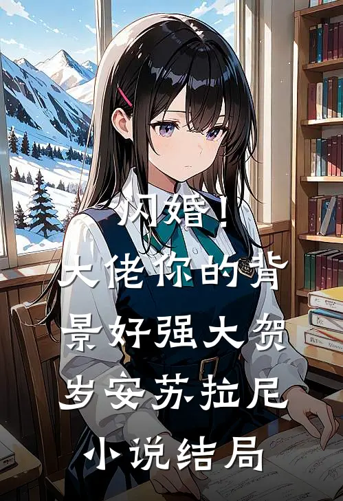 闪婚！大佬你的背景好强大贺岁安苏拉尼小说结局