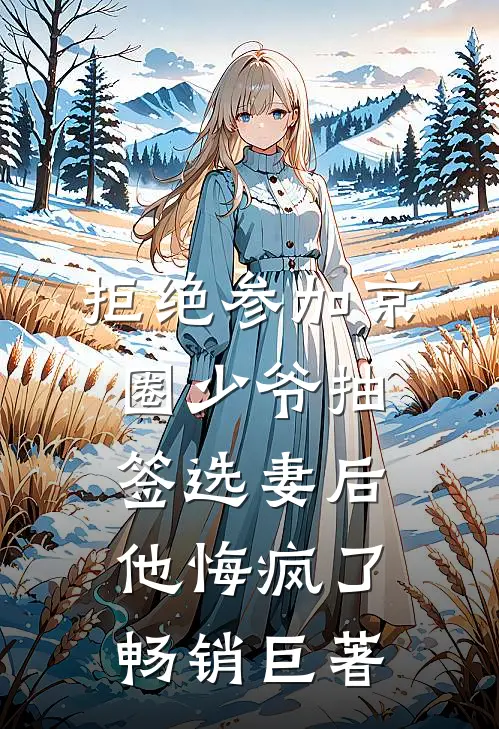 拒绝参加京圈少爷抽签选妻后，他悔疯了畅销巨著