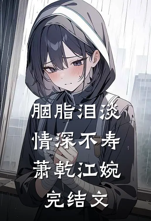 胭脂泪淡，情深不寿萧乾江婉完结文