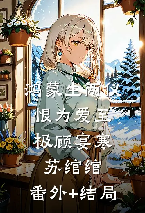 鸿蒙生两仪，恨为爱至极顾宴寒苏绾绾:(番外)+(结局)